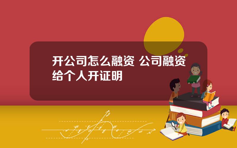 开公司怎么融资 公司融资给个人开证明